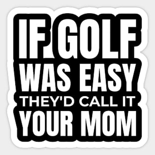 if golf was easy they'd call it your mom Sticker